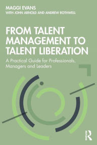 Title: From Talent Management to Talent Liberation: A Practical Guide for Professionals, Managers and Leaders / Edition 1, Author: Maggi Evans