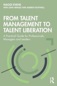 Title: From Talent Management to Talent Liberation: A Practical Guide for Professionals, Managers and Leaders, Author: Maggi Evans