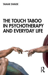 Title: The Touch Taboo in Psychotherapy and Everyday Life / Edition 1, Author: Tamar Swade