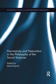 Title: Normativity and Naturalism in the Philosophy of the Social Sciences / Edition 1, Author: Mark Risjord