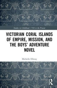 Title: Victorian Coral Islands of Empire, Mission, and the Boys' Adventure Novel / Edition 1, Author: Michelle Elleray
