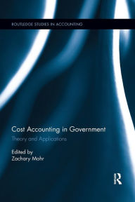 Title: Cost Accounting in Government: Theory and Applications / Edition 1, Author: Zachary Mohr