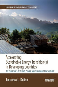 Title: Accelerating Sustainable Energy Transition(s) in Developing Countries: The challenges of climate change and sustainable development / Edition 1, Author: Laurence Delina