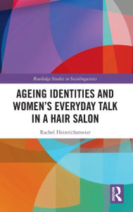 Title: Ageing Identities and Women's Everyday Talk in a Hair Salon / Edition 1, Author: Rachel Heinrichsmeier