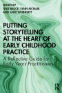 Putting Storytelling at the Heart of Early Childhood Practice: A Reflective Guide for Early Years Practitioners / Edition 1