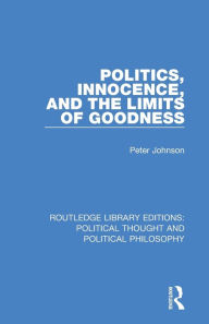 Title: Politics, Innocence, and the Limits of Goodness, Author: Peter Johnson