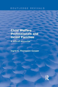 Title: Child Welfare Professionals and Incest Families: A Difficult Encounter / Edition 1, Author: Ingrid Thompson-Cooper