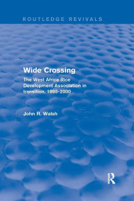 Title: Wide Crossing: The West Africa Rice Development Association in Transition, 1985-2000 / Edition 1, Author: John R. Walsh