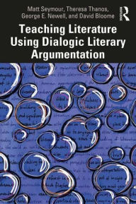 Title: Teaching Literature Using Dialogic Literary Argumentation, Author: Matt Seymour
