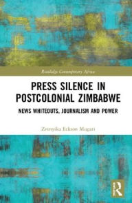 Title: Press Silence in Postcolonial Zimbabwe: News Whiteouts, Journalism and Power / Edition 1, Author: Zvenyika Eckson Mugari