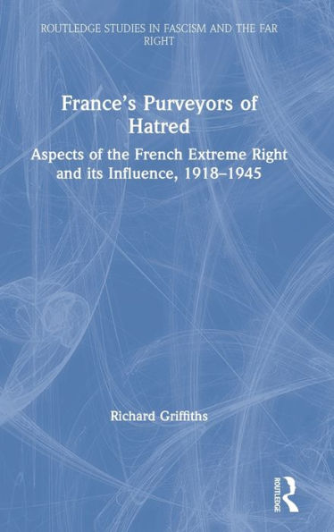 France's Purveyors of Hatred: Aspects of the French Extreme Right and its Influence, 1918-1945