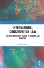 International Conservation Law: The Protection of Plants in Theory and Practice / Edition 1