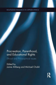 Title: Procreation, Parenthood, and Educational Rights: Ethical and Philosophical Issues / Edition 1, Author: Jaime Ahlberg