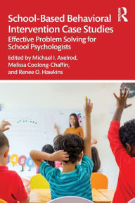 Title: School-Based Behavioral Intervention Case Studies: Effective Problem Solving for School Psychologists, Author: Michael I. Axelrod