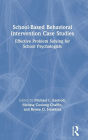 School-Based Behavioral Intervention Case Studies: Effective Problem Solving for School Psychologists