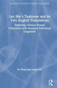 Title: Lao She's Teahouse and Its Two English Translations: Exploring Chinese Drama Translation with Systemic Functional Linguistics / Edition 1, Author: Bo Wang