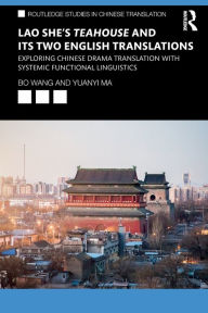 Title: Lao She's Teahouse and Its Two English Translations: Exploring Chinese Drama Translation with Systemic Functional Linguistics / Edition 1, Author: Bo Wang