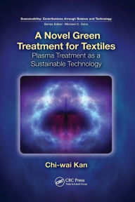 Title: A Novel Green Treatment for Textiles: Plasma Treatment as a Sustainable Technology / Edition 1, Author: Chi-wai Kan
