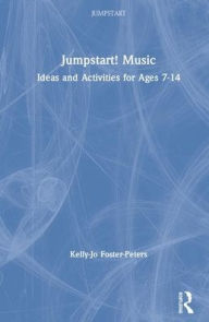 Title: Jumpstart! Music: Ideas and Activities for Ages 7 -14 / Edition 1, Author: Kelly-Jo Foster-Peters