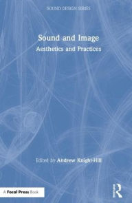 Title: Sound and Image: Aesthetics and Practices / Edition 1, Author: Andrew Knight-Hill