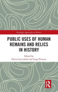 Title: Public Uses of Human Remains and Relics in History / Edition 1, Author: Silvia Cavicchioli