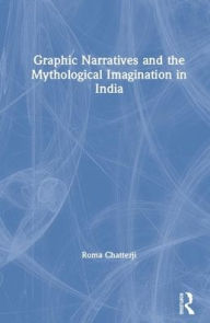 Title: Graphic Narratives and the Mythological Imagination in India / Edition 1, Author: Roma Chatterji