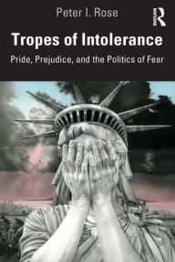 Title: Tropes of Intolerance: Pride, Prejudice, and the Politics of Fear, Author: Peter Rose