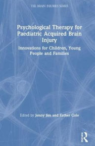 Title: Psychological Therapy for Paediatric Acquired Brain Injury: Innovations for Children, Young People and Families / Edition 1, Author: Jenny Jim