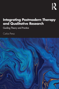 Title: Integrating Postmodern Therapy and Qualitative Research: Guiding Theory and Practice / Edition 1, Author: Carlos Perez