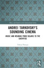 Andrei Tarkovsky's Sounding Cinema: Music and Meaning from Solaris to The Sacrifice