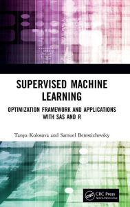 Title: Supervised Machine Learning: Optimization Framework and Applications with SAS and R, Author: Tanya Kolosova