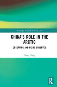 Title: China's Role in the Arctic: Observing and Being Observed / Edition 1, Author: Nong Hong