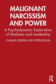 Title: Malignant Narcissism and Power: A Psychodynamic Exploration of Madness and Leadership / Edition 1, Author: Charles Zeiders