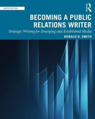 Title: Becoming a Public Relations Writer: Strategic Writing for Emerging and Established Media / Edition 6, Author: Ronald D. Smith