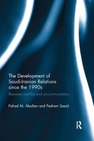 Title: The Development of Saudi-Iranian Relations since the 1990s: Between conflict and accommodation / Edition 1, Author: Fahad M. Alsultan