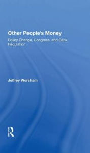 Title: Other People's Money: Policy Change, Congress, And Bank Regulation, Author: Jeff Worsham