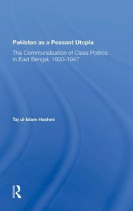 Title: Pakistan As A Peasant Utopia: The Communalization Of Class Politics In East Bengal, 19201947, Author: Taj Ul-islam Hashmi