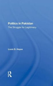 Title: Politics In Pakistan: The Struggle For Legitimacy, Author: Louis D Hayes