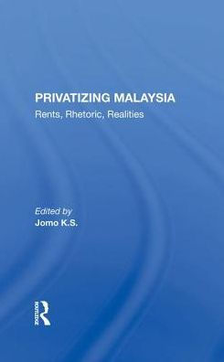 Privatizing Malaysia: Rents, Rhetoric, Realities