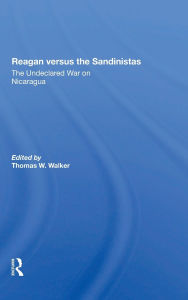 Title: Reagan Versus The Sandinistas: The Undeclared War On Nicaragua, Author: Thomas W Walker