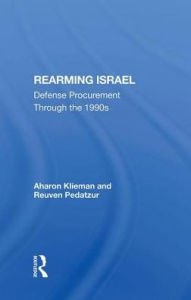 Title: Rearming Israel: Defense Procurement Through The 1990s, Author: Aharon Klieman