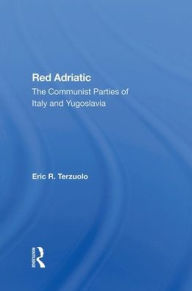 Title: Red Adriatic: The Communist Parties Of Italy And Yugoslavia, Author: Eric R. Terzuolo