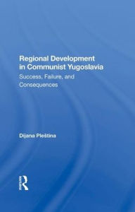 Title: Regional Development In Communist Yugoslavia: Success, Failure, And Consequences, Author: Dijana Plestina