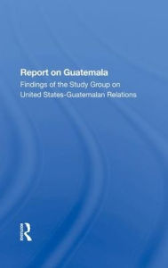 Title: Report On Guatemala: Findings Of The Study Group On United Statesguatemalan Relations, Author: School of Advanced International Studies (SAIS) The Johns Hopkins Foreign Policy Institute