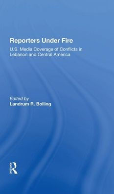 Reporters Under Fire: U.s. Media Coverage Of Conflicts In Lebanon And Central America