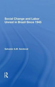 Title: Social Change And Labor Unrest In Brazil Since 1945, Author: Salvador Sandoval