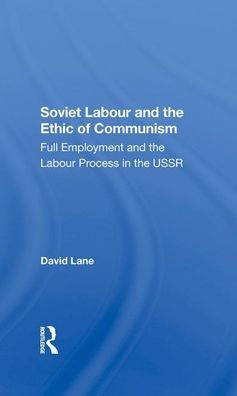 Soviet Labour And The Ethic Of Communism: Full Employment And The Labour Process In The Ussr
