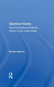 Title: Spurious Issues: Race And Multiracial Identity Politics In The United States, Author: Rainier Spencer