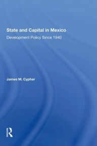 Title: State And Capital In Mexico: Development Policy Since 1940, Author: James M Cypher