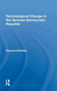 Title: Technological Change In The German Democratic Republic, Author: Raymond Bentley